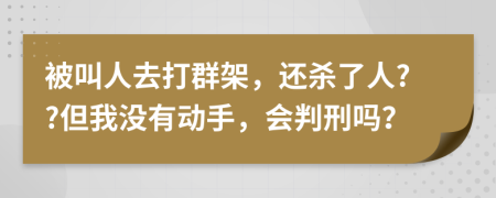 被叫人去打群架，还杀了人??但我没有动手，会判刑吗？