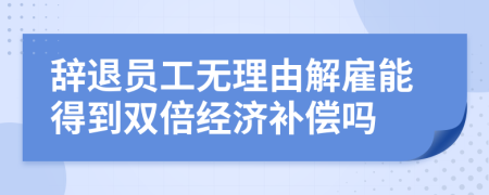 辞退员工无理由解雇能得到双倍经济补偿吗