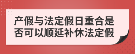 产假与法定假日重合是否可以顺延补休法定假