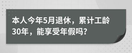 本人今年5月退休，累计工龄30年，能享受年假吗？