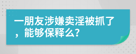 一朋友涉嫌卖淫被抓了，能够保释么？