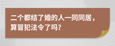 二个都结了婚的人一同同居，算冒犯法令了吗？