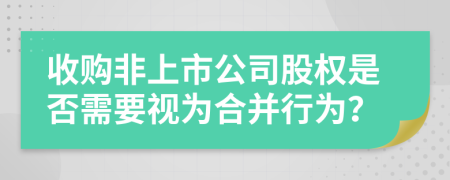 收购非上市公司股权是否需要视为合并行为？