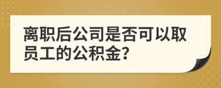 离职后公司是否可以取员工的公积金？