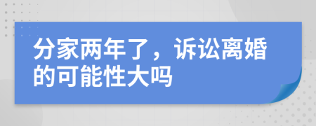 分家两年了，诉讼离婚的可能性大吗