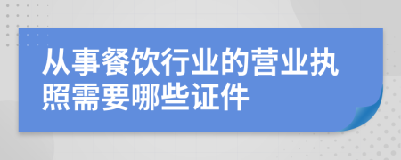 从事餐饮行业的营业执照需要哪些证件