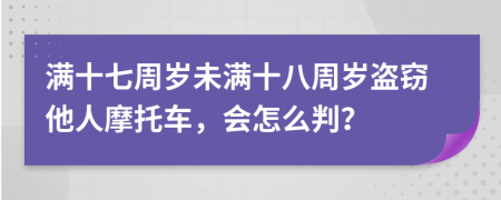 满十七周岁未满十八周岁盗窃他人摩托车，会怎么判？