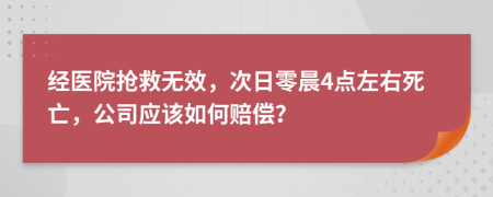 经医院抢救无效，次日零晨4点左右死亡，公司应该如何赔偿？