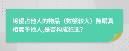 将侵占他人的物品（数额较大）隐瞒真相卖予他人,是否构成犯罪？