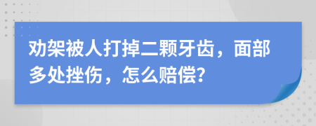 劝架被人打掉二颗牙齿，面部多处挫伤，怎么赔偿？