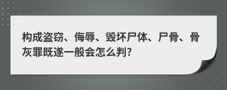 构成盗窃、侮辱、毁坏尸体、尸骨、骨灰罪既遂一般会怎么判?