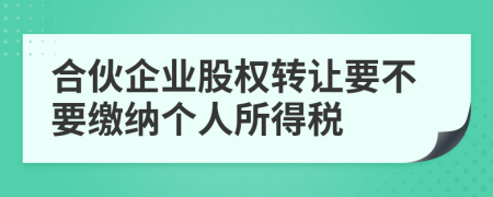 合伙企业股权转让要不要缴纳个人所得税