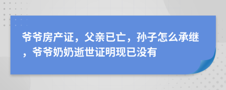 爷爷房产证，父亲已亡，孙子怎么承继，爷爷奶奶逝世证明现已没有