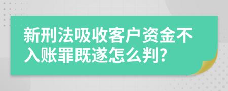 新刑法吸收客户资金不入账罪既遂怎么判?