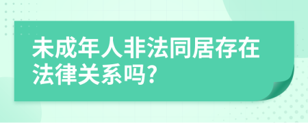 未成年人非法同居存在法律关系吗?