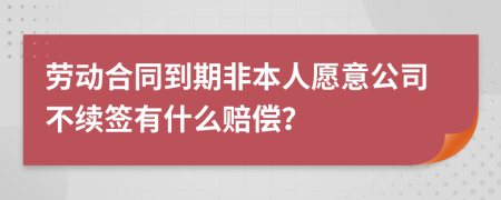 劳动合同到期非本人愿意公司不续签有什么赔偿？