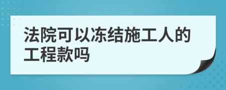 法院可以冻结施工人的工程款吗