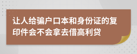 让人给骗户口本和身份证的复印件会不会拿去借高利贷