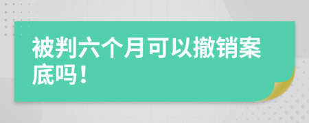 被判六个月可以撤销案底吗！