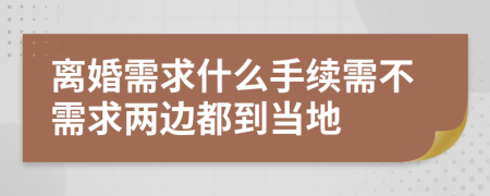 离婚需求什么手续需不需求两边都到当地