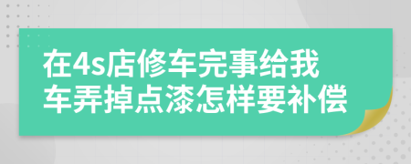 在4s店修车完事给我车弄掉点漆怎样要补偿