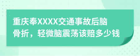 重庆奉XXXX交通事故后脑骨折，轻微脑震荡该赔多少钱