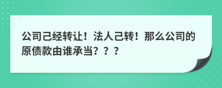 公司己经转让！法人己转！那么公司的原债款由谁承当？？？