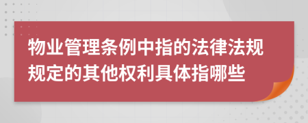 物业管理条例中指的法律法规规定的其他权利具体指哪些