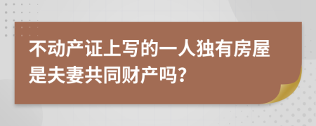 不动产证上写的一人独有房屋是夫妻共同财产吗？