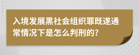 入境发展黑社会组织罪既遂通常情况下是怎么判刑的?