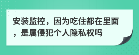 安装监控，因为吃住都在里面，是属侵犯个人隐私权吗