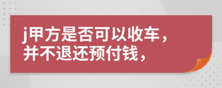 j甲方是否可以收车，并不退还预付钱，