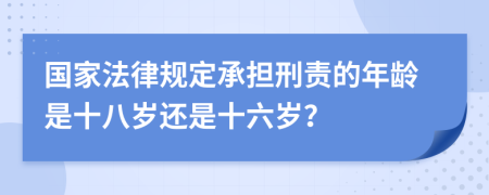 国家法律规定承担刑责的年龄是十八岁还是十六岁？