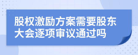 股权激励方案需要股东大会逐项审议通过吗