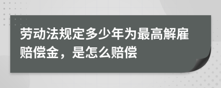 劳动法规定多少年为最高解雇赔偿金，是怎么赔偿