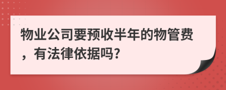 物业公司要预收半年的物管费，有法律依据吗?