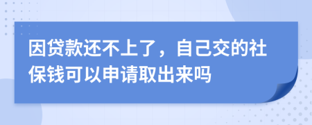 因贷款还不上了，自己交的社保钱可以申请取出来吗