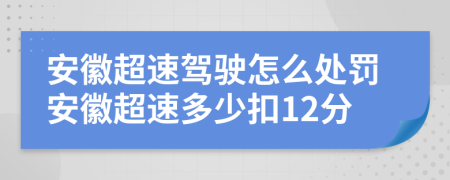 安徽超速驾驶怎么处罚安徽超速多少扣12分