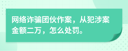 网络诈骗团伙作案，从犯涉案金额二万，怎么处罚。