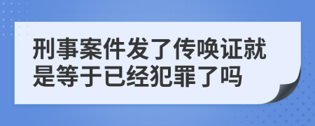 刑事案件发了传唤证就是等于已经犯罪了吗