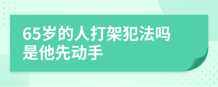 65岁的人打架犯法吗是他先动手