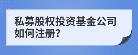 私募股权投资基金公司如何注册？