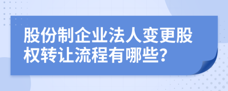 股份制企业法人变更股权转让流程有哪些？