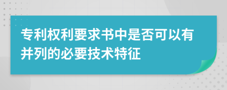 专利权利要求书中是否可以有并列的必要技术特征