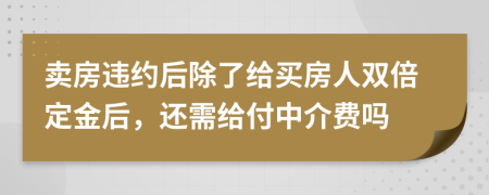 卖房违约后除了给买房人双倍定金后，还需给付中介费吗