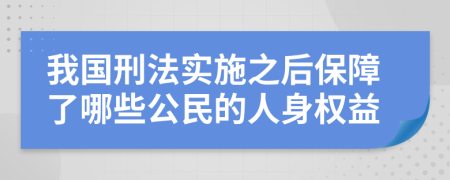 我国刑法实施之后保障了哪些公民的人身权益