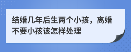 结婚几年后生两个小孩，离婚不要小孩该怎样处理