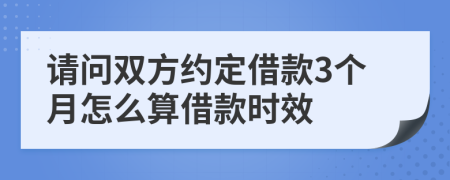 请问双方约定借款3个月怎么算借款时效