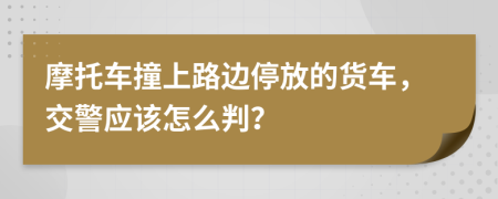 摩托车撞上路边停放的货车，交警应该怎么判？