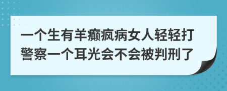 一个生有羊癫疯病女人轻轻打警察一个耳光会不会被判刑了